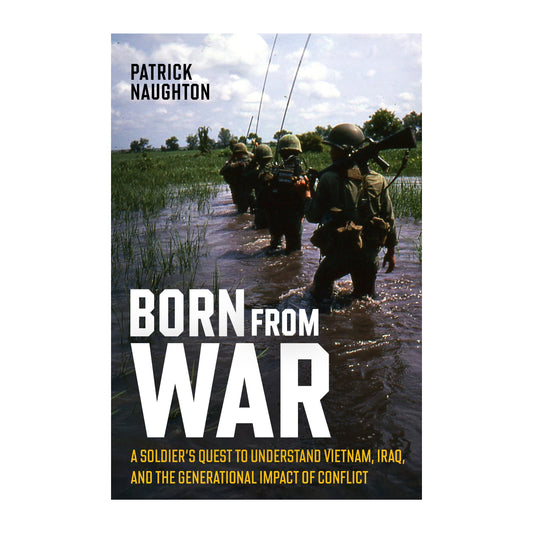 Born from War: A Soldier’s Quest to Understand Vietnam, Iraq, and the Generational Impact of Conflict