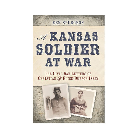 Kansas Soldier At War: The Civil War Letters of Christian and Elise Dubach Isely