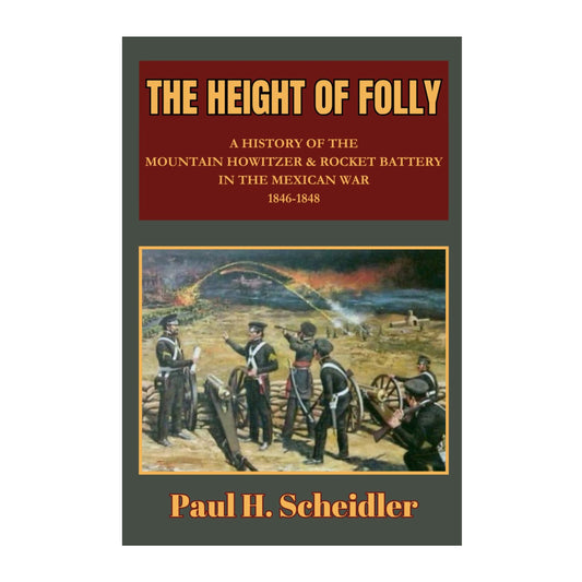 The Height of Folly: A History of the Mountain Howitzer & Rocket Battery in the Mexican War 1846-1848